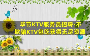 毕节KTV服务员招聘-不欺骗KTV包吃获得无尽资源